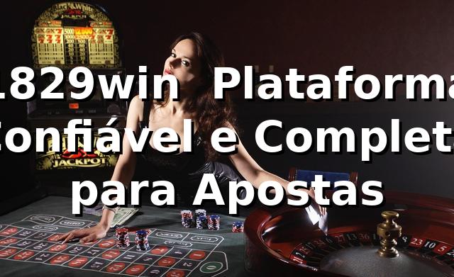 1829win ⭐ Plataforma Confiável e Completa para Apostas